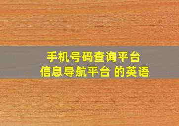 手机号码查询平台 信息导航平台 的英语